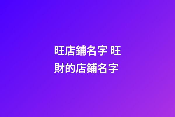 旺店鋪名字 旺財的店鋪名字-第1張-店鋪起名-玄機派